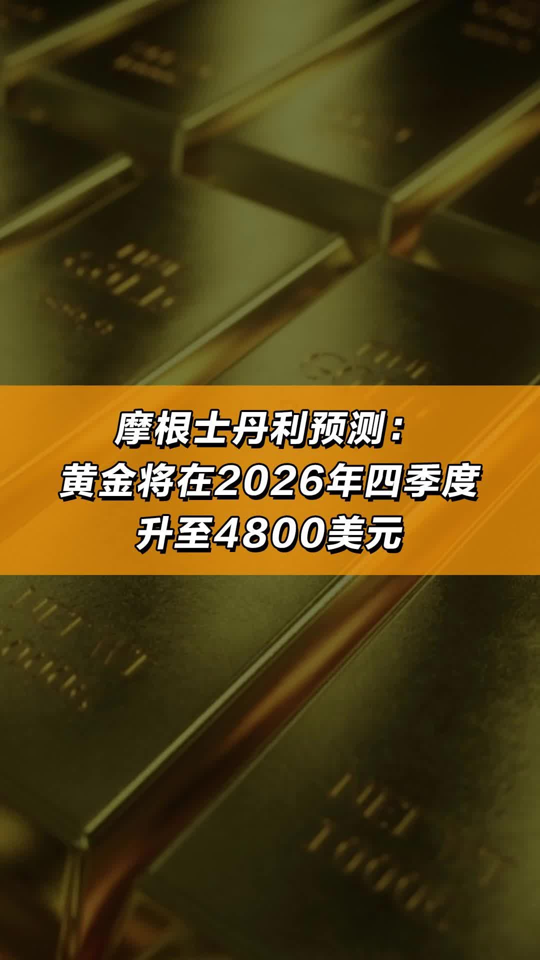 摩根士丹利预测： 黄金将在2026年四季度升至4800美元_《财经》客户端
