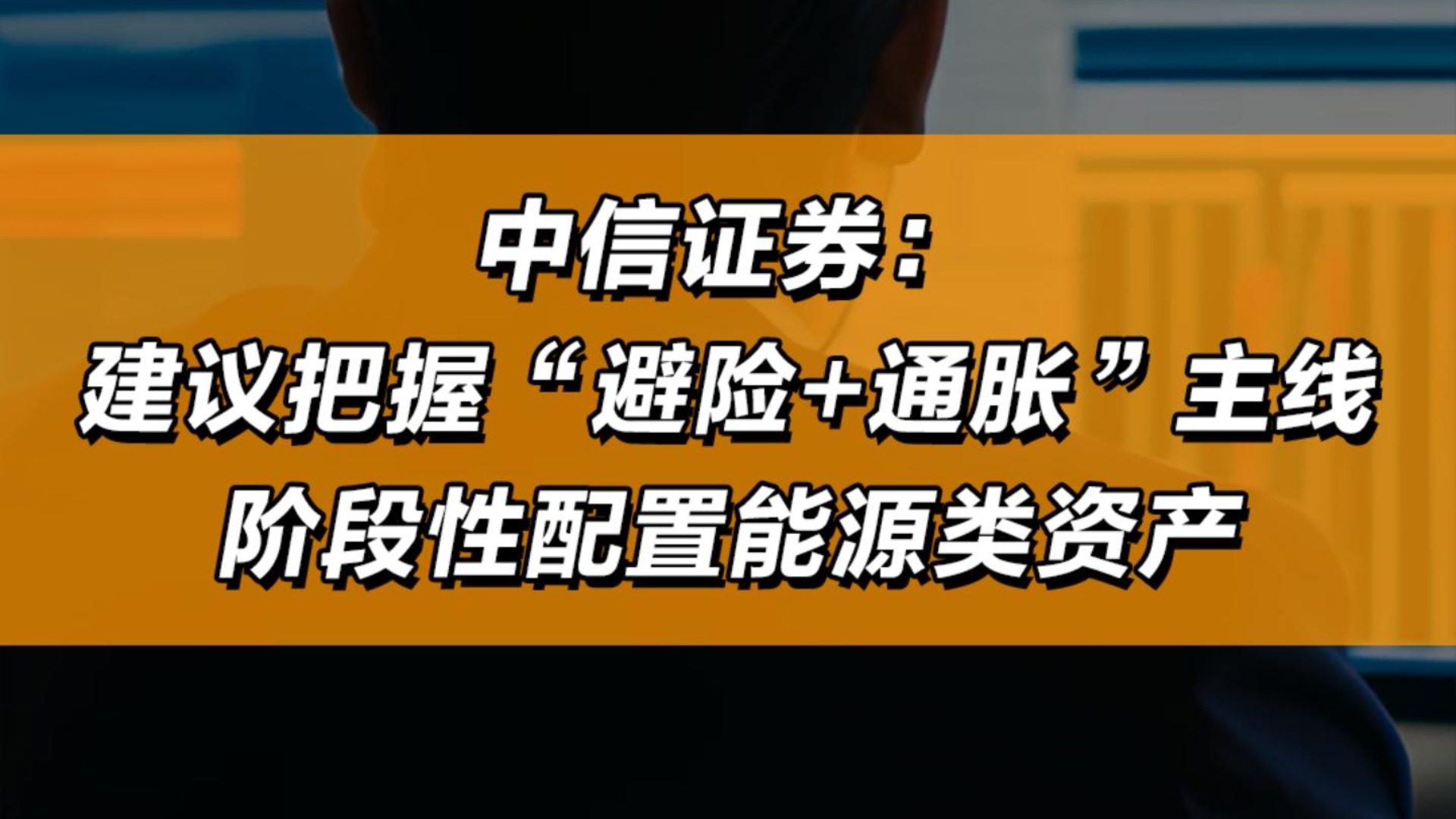 中信证券： 建议把握“避险+通胀”主线，阶段性配置能源类资产